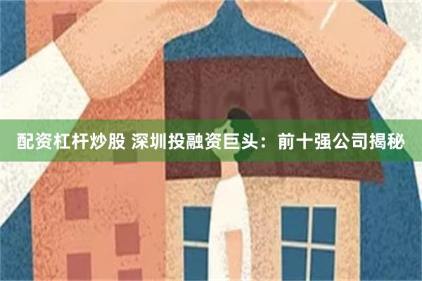 配资杠杆炒股 深圳投融资巨头：前十强公司揭秘