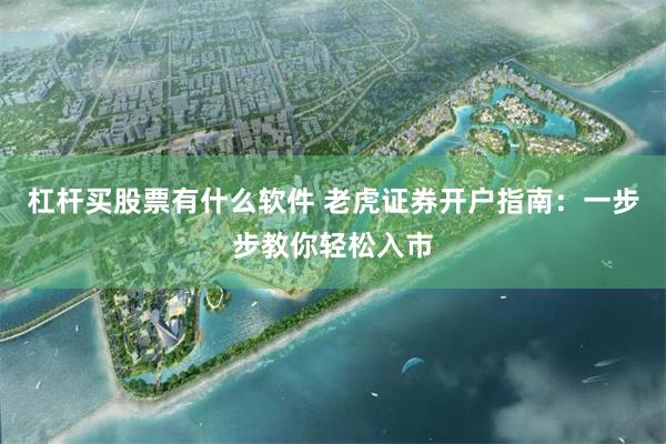 杠杆买股票有什么软件 老虎证券开户指南：一步步教你轻松入市