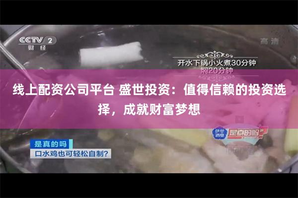 线上配资公司平台 盛世投资：值得信赖的投资选择，成就财富梦想