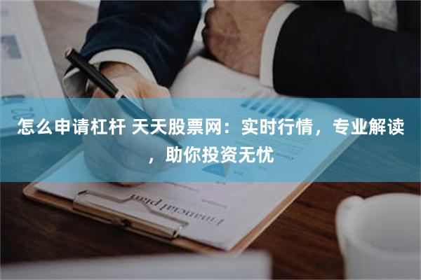 怎么申请杠杆 天天股票网：实时行情，专业解读，助你投资无忧