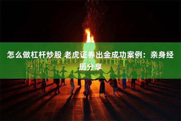 怎么做杠杆炒股 老虎证券出金成功案例：亲身经历分享