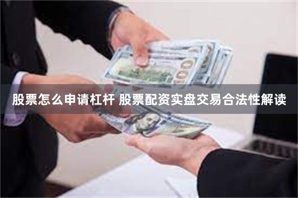 股票怎么申请杠杆 股票配资实盘交易合法性解读