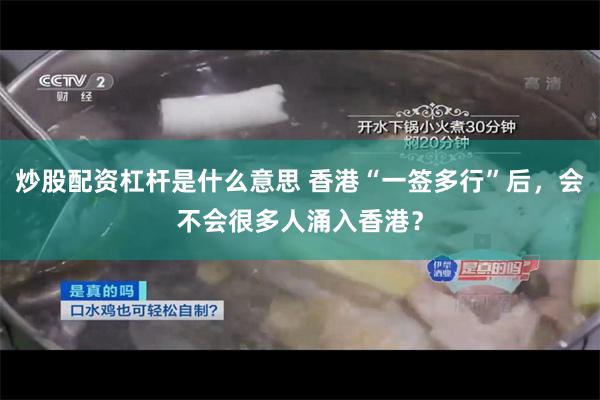 炒股配资杠杆是什么意思 香港“一签多行”后，会不会很多人涌入香港？