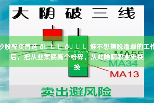 炒股配资首选 😃😃谁不想摆脱遭罪的工作后，把从业案底撕个粉碎，从此隐瞒职业史换