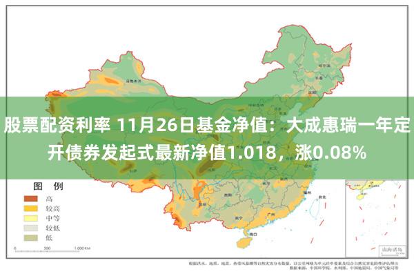 股票配资利率 11月26日基金净值：大成惠瑞一年定开债券发起式最新净值1.018，涨0.08%