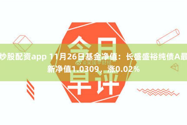 炒股配资app 11月26日基金净值：长盛盛裕纯债A最新净值1.0309，涨0.02%