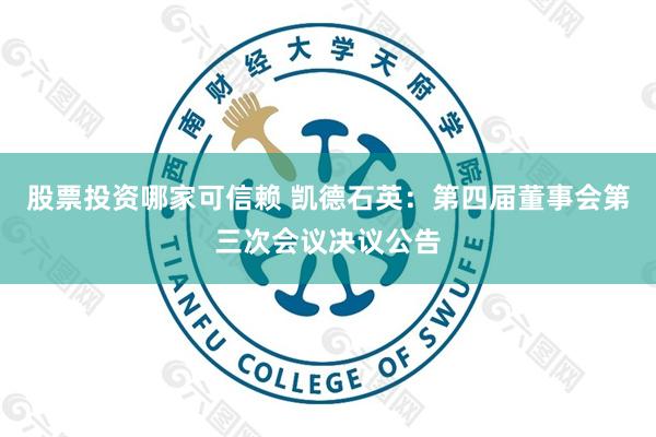 股票投资哪家可信赖 凯德石英：第四届董事会第三次会议决议公告