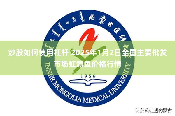 炒股如何使用杠杆 2025年1月2日全国主要批发市场虹鳟鱼价格行情