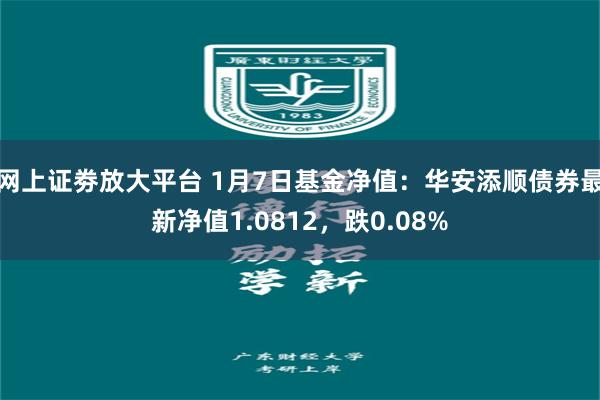 网上证劵放大平台 1月7日基金净值：华安添顺债券最新净值1.0812，跌0.08%