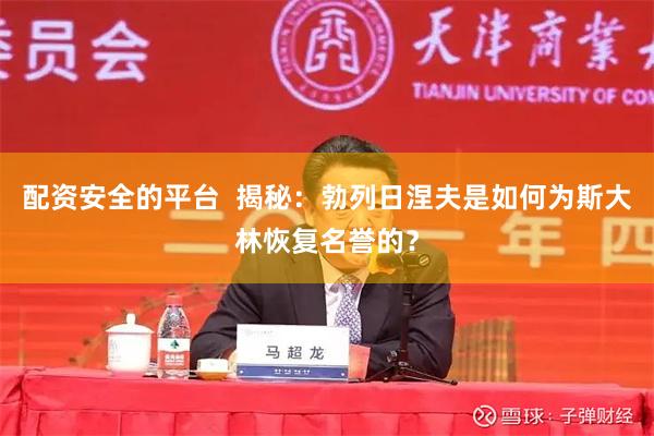 配资安全的平台  揭秘：勃列日涅夫是如何为斯大林恢复名誉的？