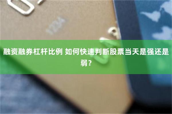 融资融券杠杆比例 如何快速判断股票当天是强还是弱？