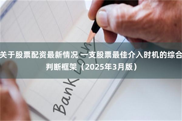 关于股票配资最新情况 一支股票最佳介入时机的综合判断框架（2025年3月版）