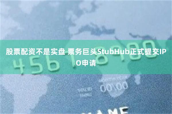 股票配资不是实盘 票务巨头StubHub正式提交IPO申请