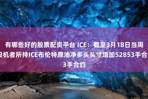 有哪些好的股票配资平台 ICE：截至3月18日当周 投机者所持ICE布伦特原油净多头头寸增加52853手合约