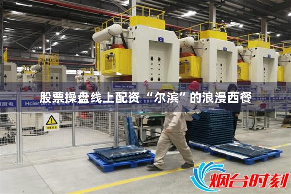 股票操盘线上配资 “尔滨”的浪漫西餐